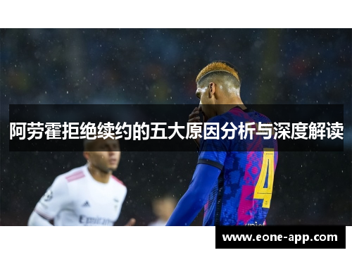 阿劳霍拒绝续约的五大原因分析与深度解读