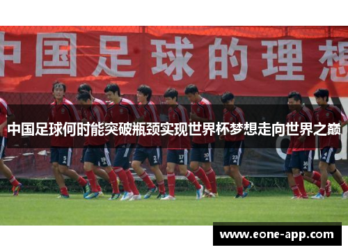 中国足球何时能突破瓶颈实现世界杯梦想走向世界之巅