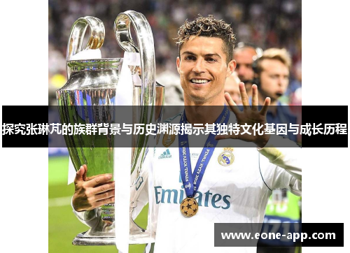 探究张琳芃的族群背景与历史渊源揭示其独特文化基因与成长历程