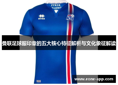 曼联足球服印章的五大核心特征解析与文化象征解读