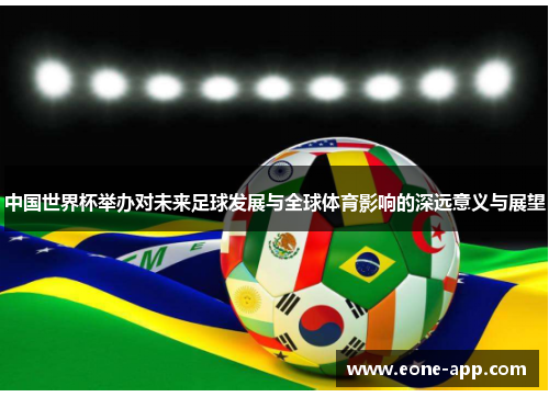 中国世界杯举办对未来足球发展与全球体育影响的深远意义与展望