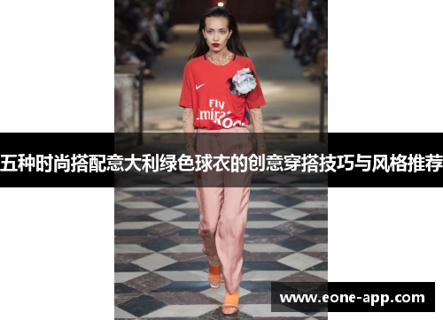 五种时尚搭配意大利绿色球衣的创意穿搭技巧与风格推荐