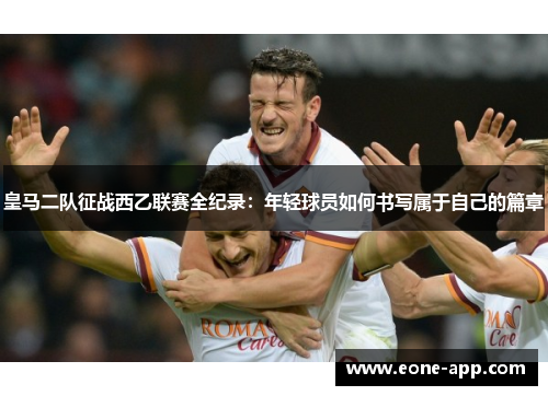 皇马二队征战西乙联赛全纪录：年轻球员如何书写属于自己的篇章