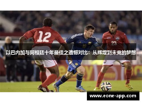 以巴内加与阿根廷十年最佳之遗憾对比：从辉煌到未竟的梦想