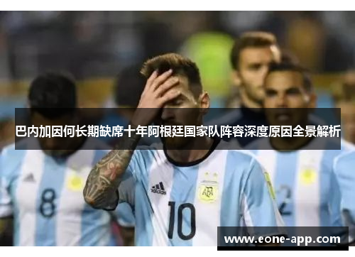 巴内加因何长期缺席十年阿根廷国家队阵容深度原因全景解析