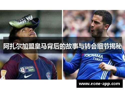 阿扎尔加盟皇马背后的故事与转会细节揭秘